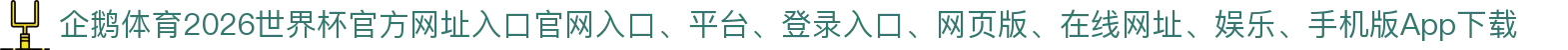 企鹅体育-点击进入_2026世界杯官方网址入口